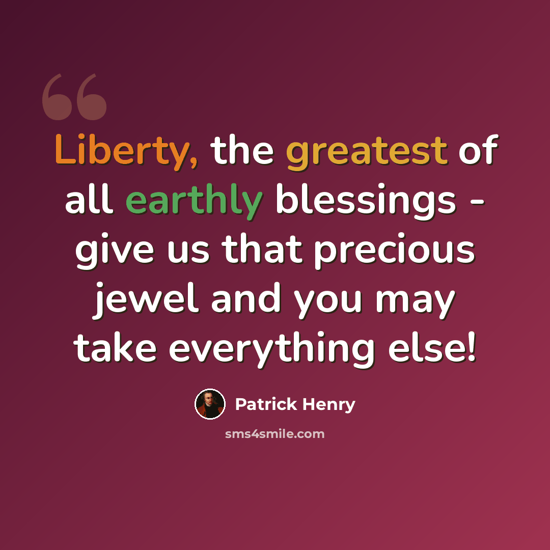 “Liberty, the greatest of all earthly blessings - give us that precious jewel and you may take everything else!” quote by Patrick Henry