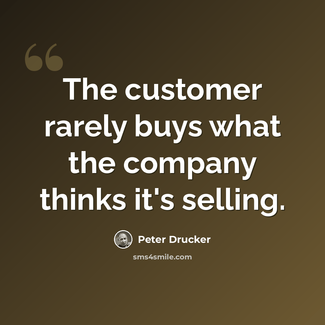 “The customer rarely buys what the company thinks it's selling.” quote by Peter Drucker