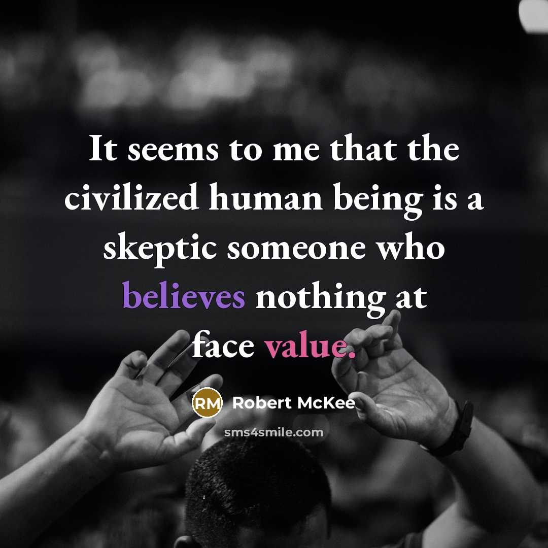 “It seems to me that the civilized human being is a skeptic someone who believes nothing at face value.” quote by Robert McKee