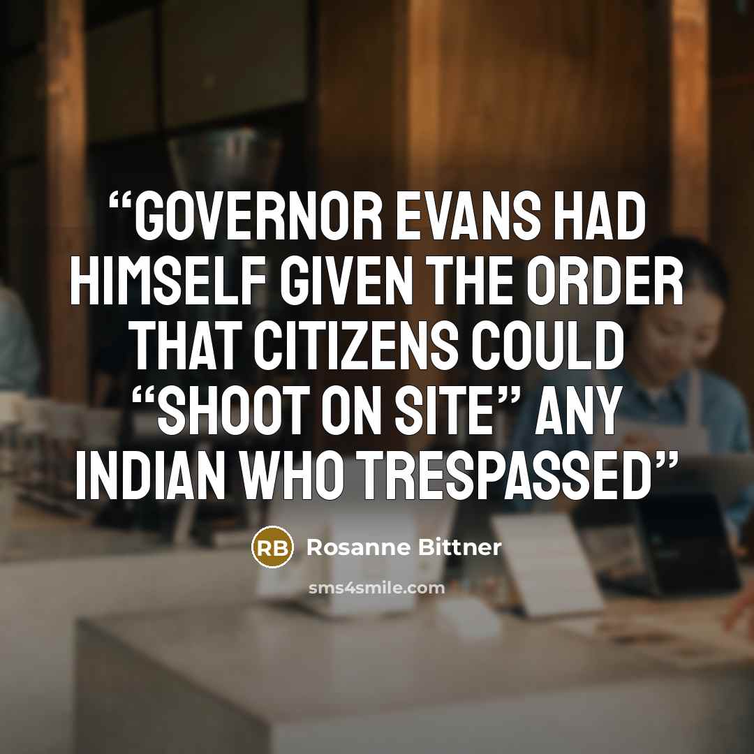“Governor Evans had himself given the order that citizens could “shoot on site” any Indian who trespassed” quote by Rosanne Bittner