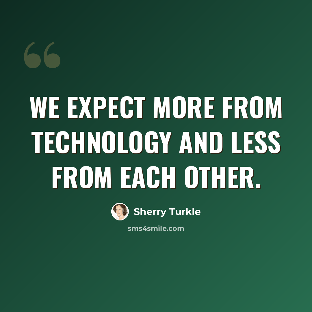 “We expect more from technology and less from each other.” quote by Sherry Turkle