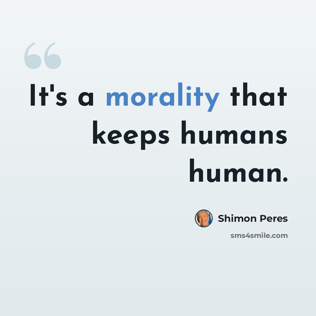 “It's a morality that keeps humans human.” quote by Shimon Peres