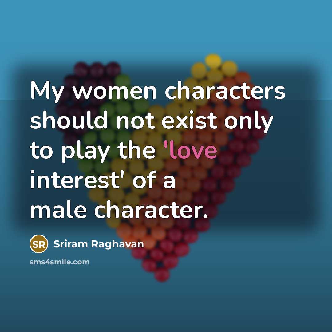 “My women characters should not exist only to play the 'love interest' of a male character.” quote by Sriram Raghavan