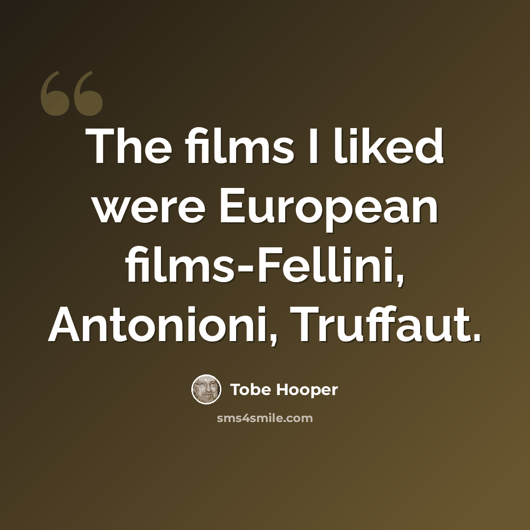 “The films I liked were European films-Fellini, Antonioni, Truffaut.” quote by Tobe Hooper