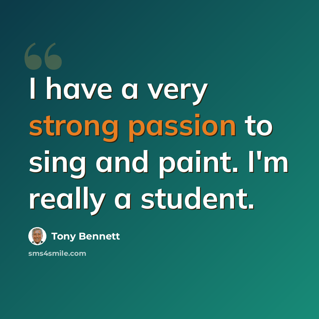 “I have a very strong passion to sing and paint. I'm really a student.” quote by Tony Bennett