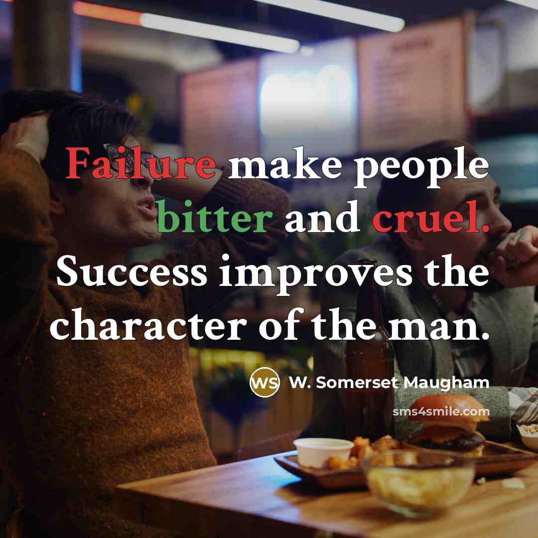 “Failure make people bitter and cruel. Success improves the character of the man.” quote by W. Somerset Maugham