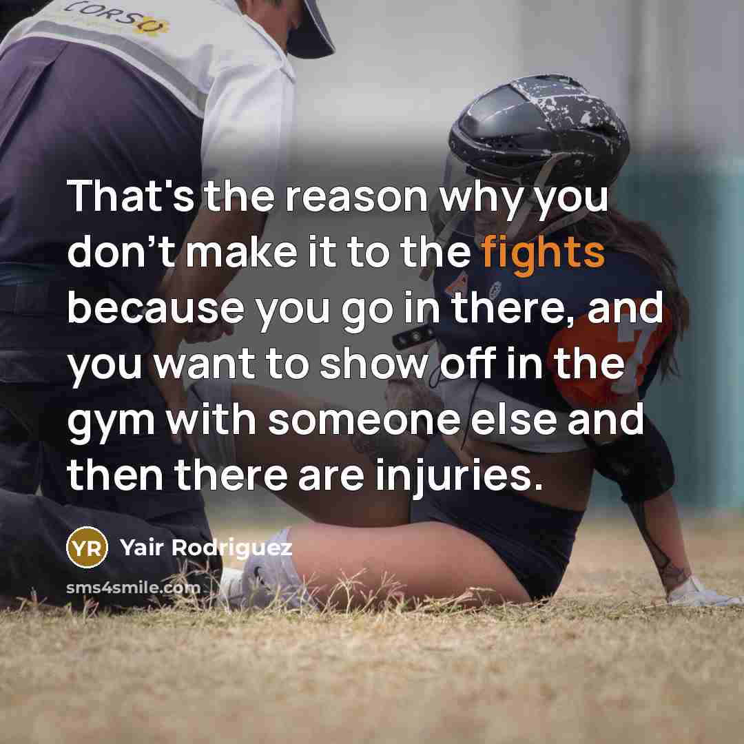 “That's the reason why you don't make it to the fights because you go in there, and you want to show off in the gym with someone else and then there are injuries.” quote by Yair Rodriguez