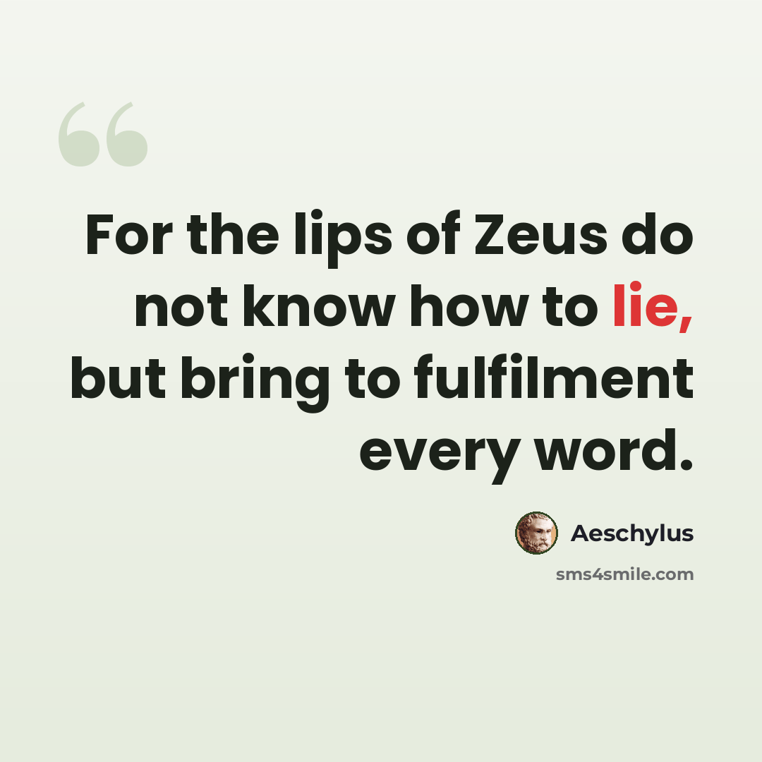 “For the lips of Zeus do not know how to lie, but bring to fulfilment every word.” quote by Aeschylus