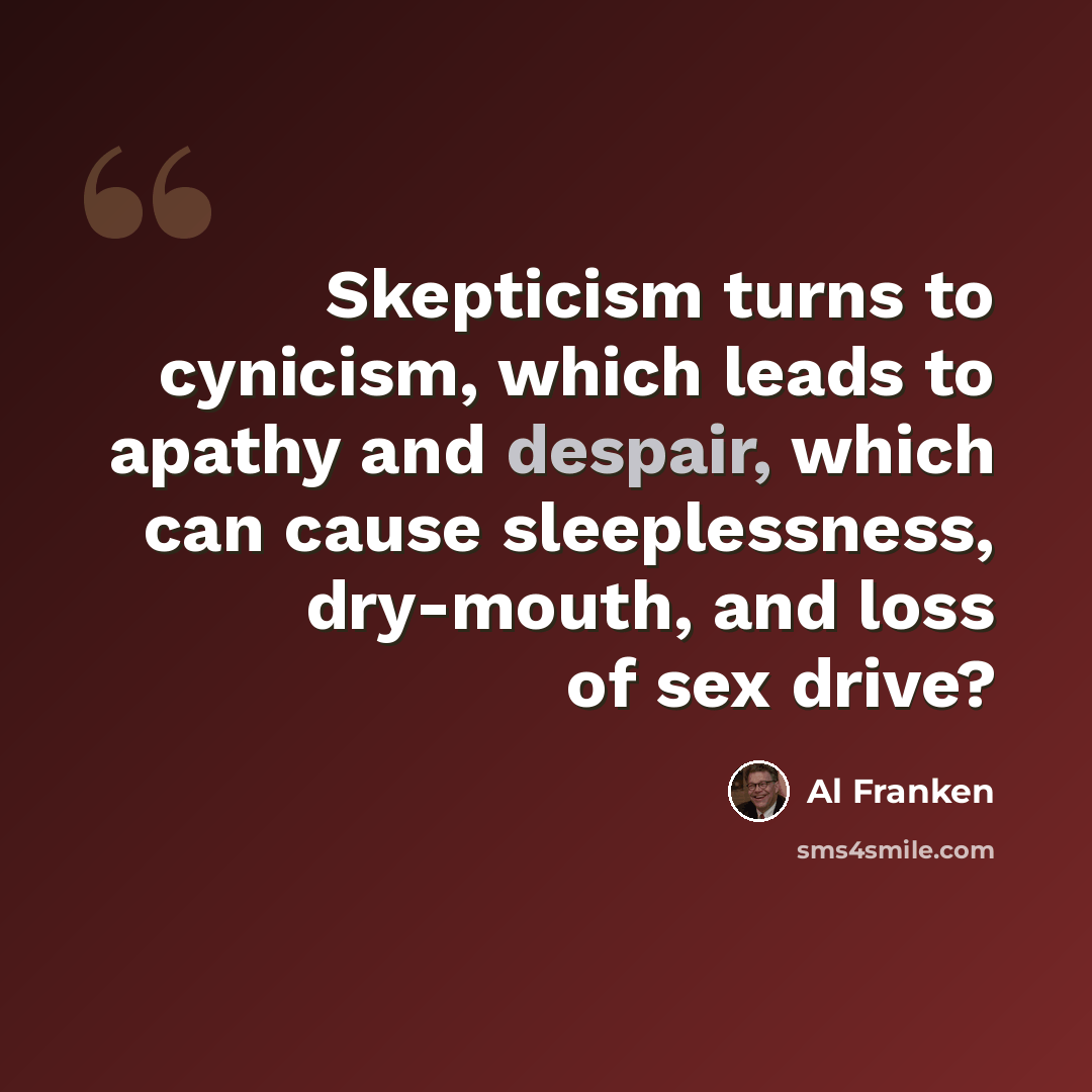 “Skepticism turns to cynicism, which leads to apathy and despair, which can cause sleeplessness, dry-mouth, and loss of sex drive?” quote by Al Franken