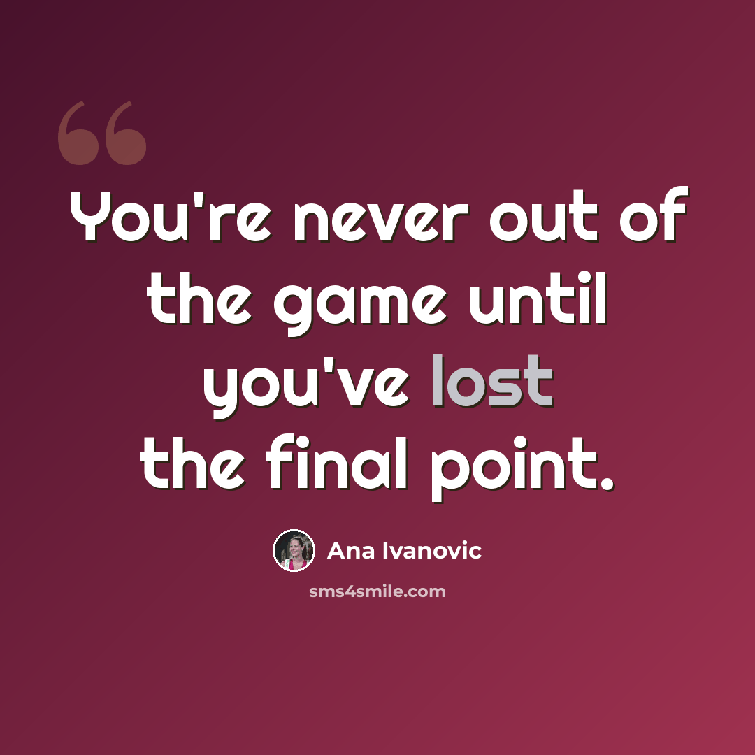 “You're never out of the game until you've lost the final point.” quote by Ana Ivanovic