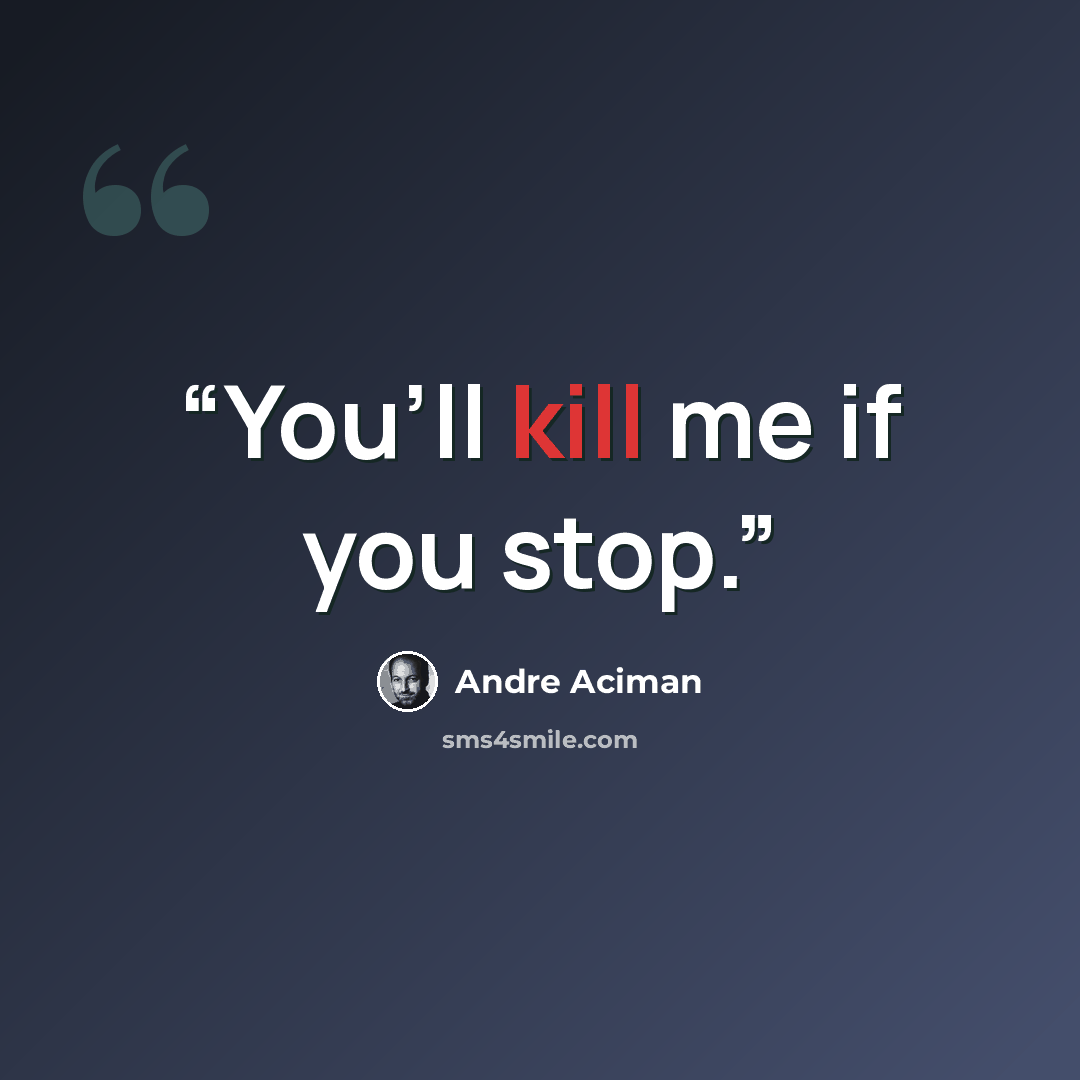 “You’ll kill me if you stop.” quote by André Aciman