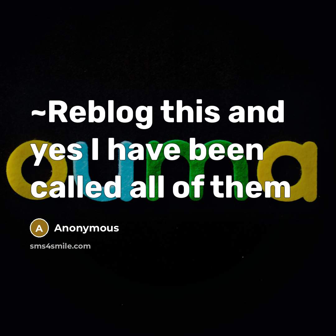 “~Reblog this and yes I have been called all of them” quote by Anonymous