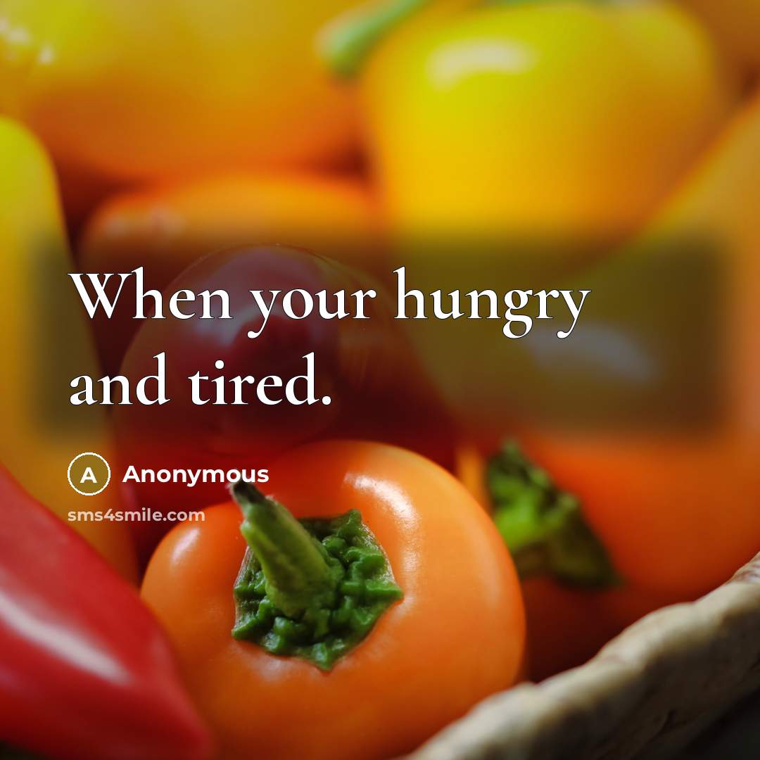 “When your hungry and tired.” quote by Anonymous