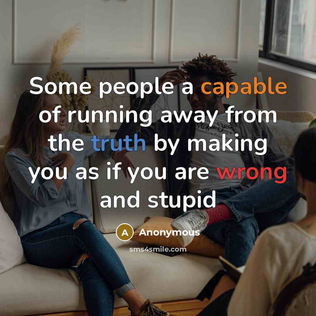 “Some people a capable of running away from the truth by making you as if you are wrong and stupid” quote by Anonymous