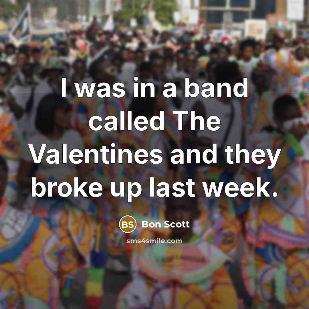 “I was in a band called The Valentines and they broke up last week.” quote by Bon Scott