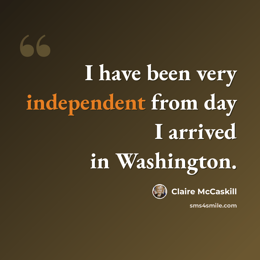 “I have been very independent from day I arrived in Washington.” quote by Claire McCaskill