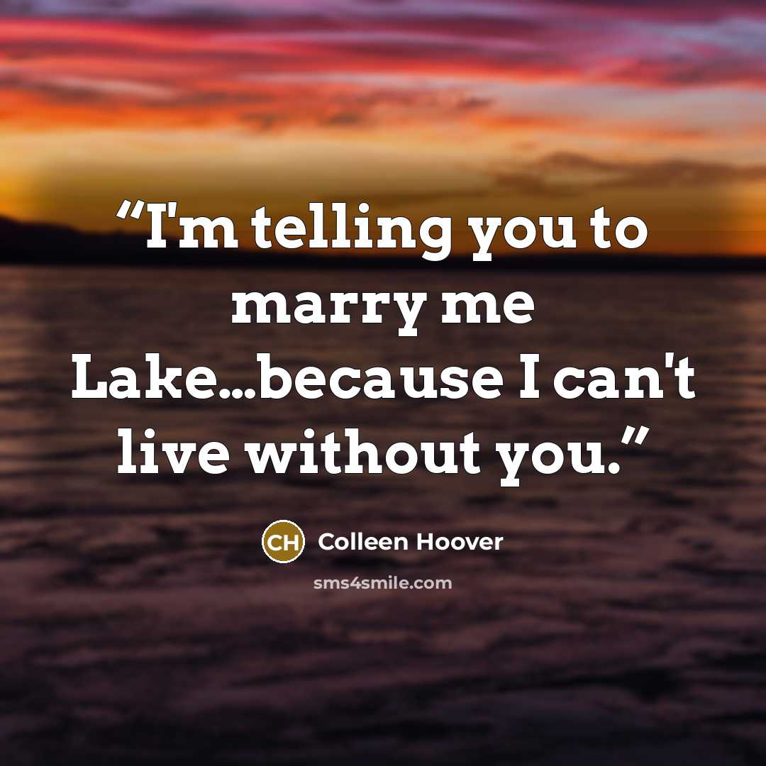 “I'm telling you to marry me Lake…because I can't live without you.” quote by Colleen Hoover