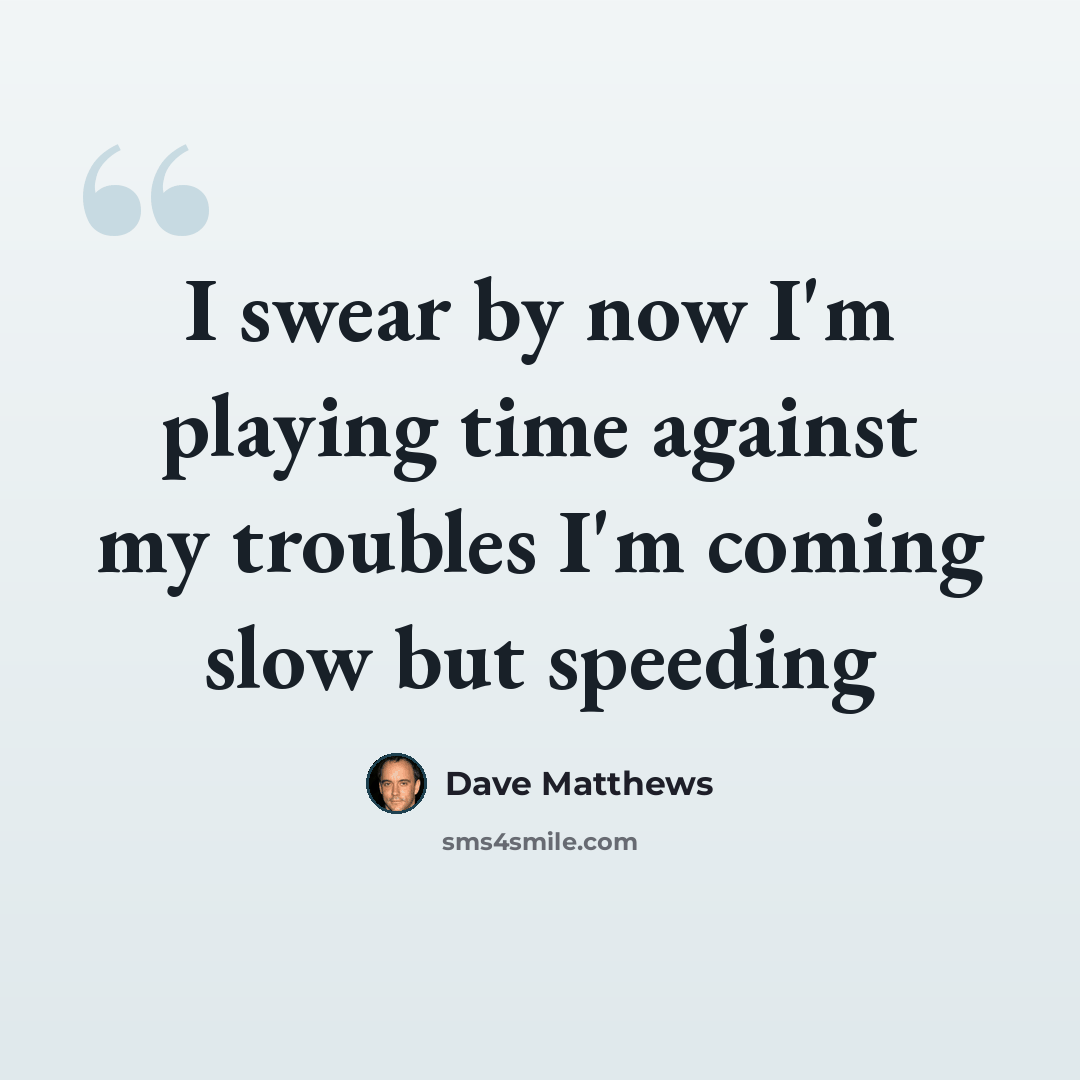 “I swear by now I'm playing time against my troubles I'm coming slow but speeding” quote by Dave Matthews