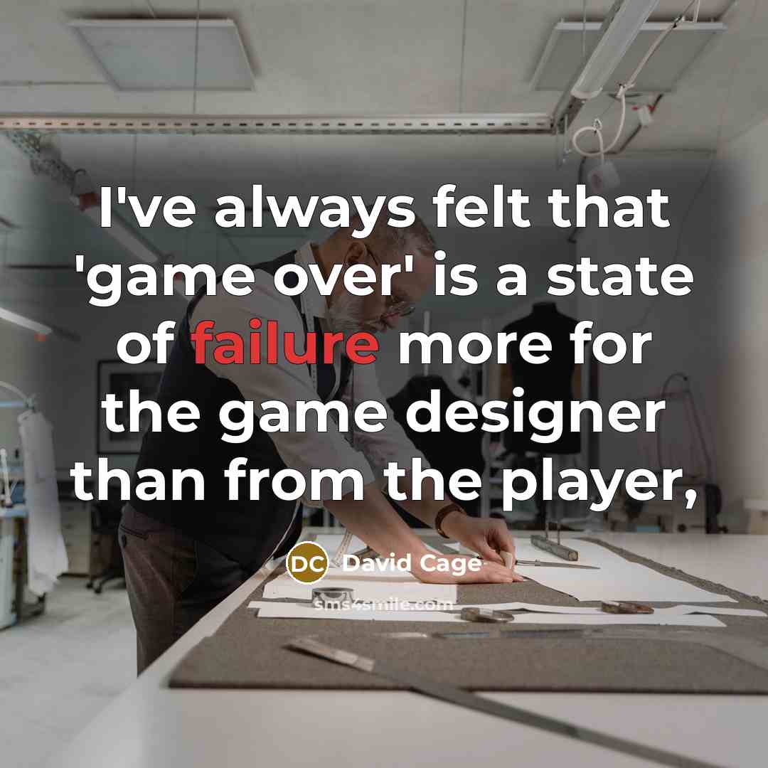 “I've always felt that 'game over' is a state of failure more for the game designer than from the player,” quote by David Cage