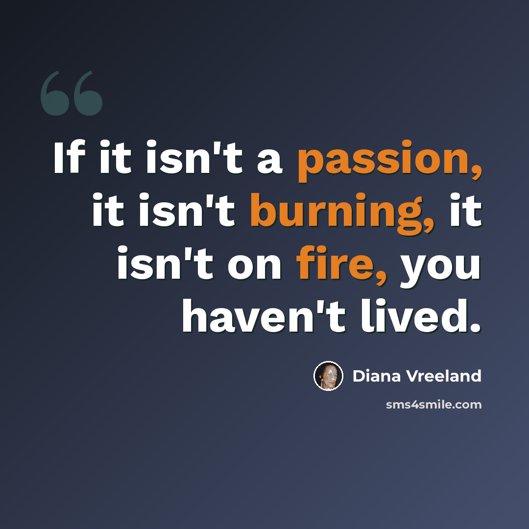 “If it isn't a passion, it isn't burning, it isn't on fire, you haven't lived.” quote by Diana Vreeland