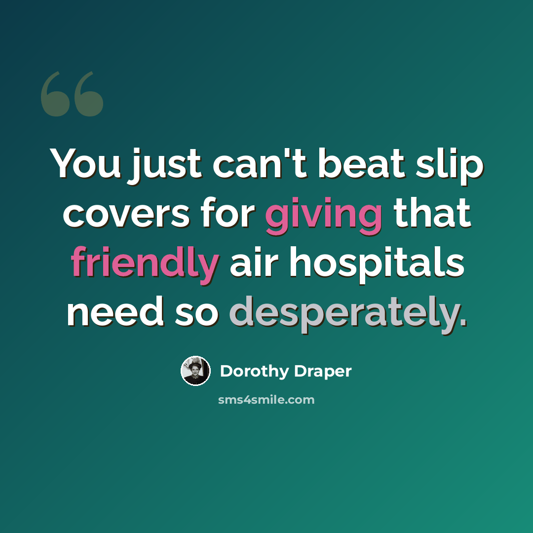 “You just can't beat slip covers for giving that friendly air hospitals need so desperately.” quote by Dorothy Draper