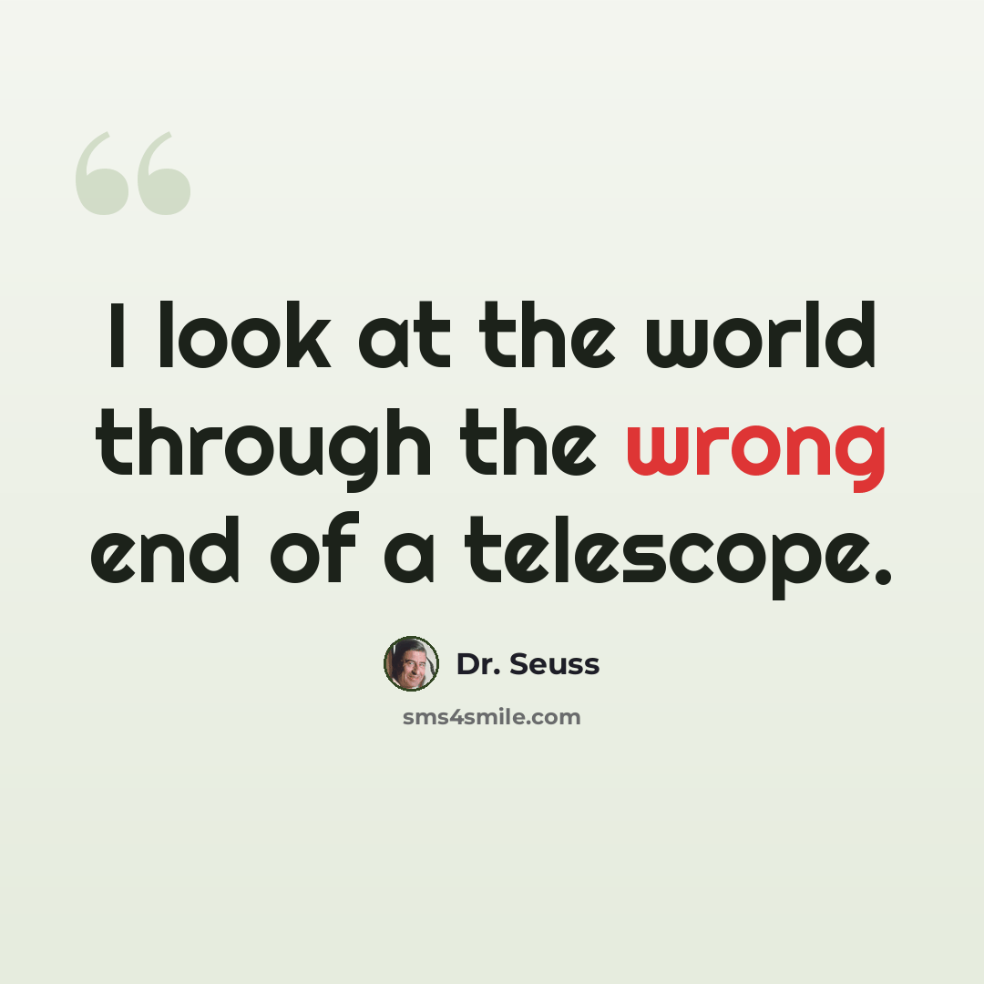 “I look at the world through the wrong end of a telescope.” quote by Dr. Seuss