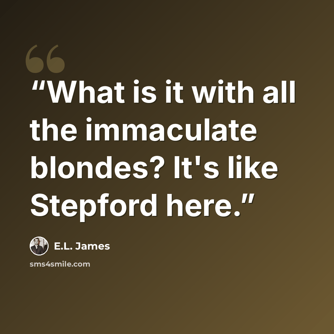 “What is it with all the immaculate blondes? It's like Stepford here.” quote by E.L. James