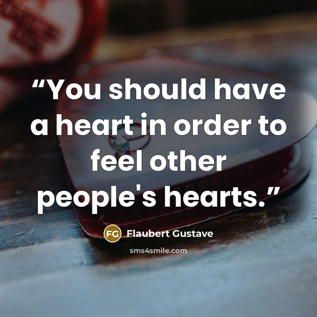 “You should have a heart in order to feel other people's hearts.” quote by Flaubert Gustave