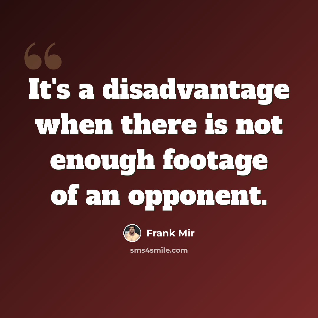 “It's a disadvantage when there is not enough footage of an opponent.” quote by Frank Mir