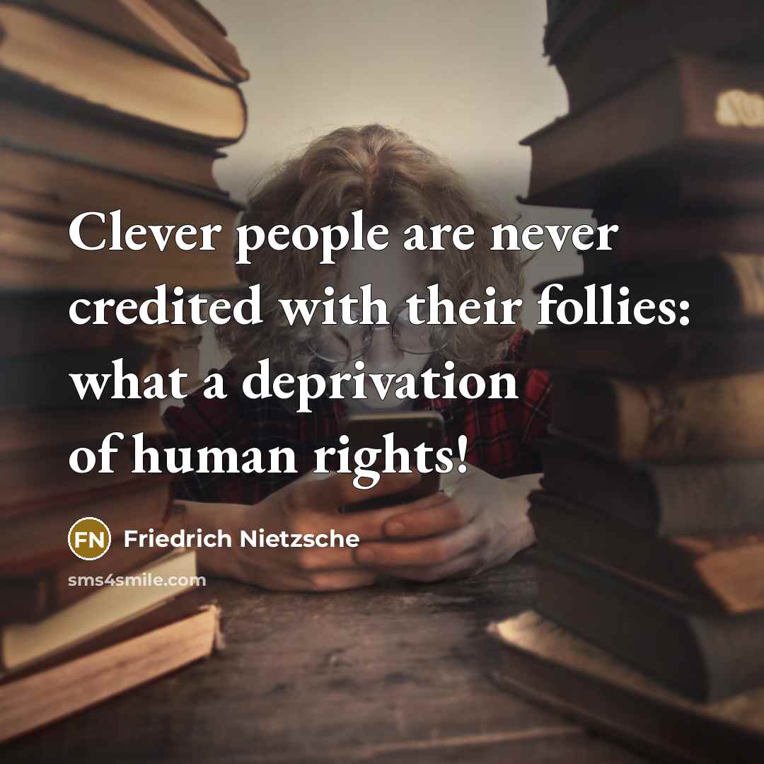 “Clever people are never credited with their follies: what a deprivation of human rights!” quote by Friedrich Nietzsche