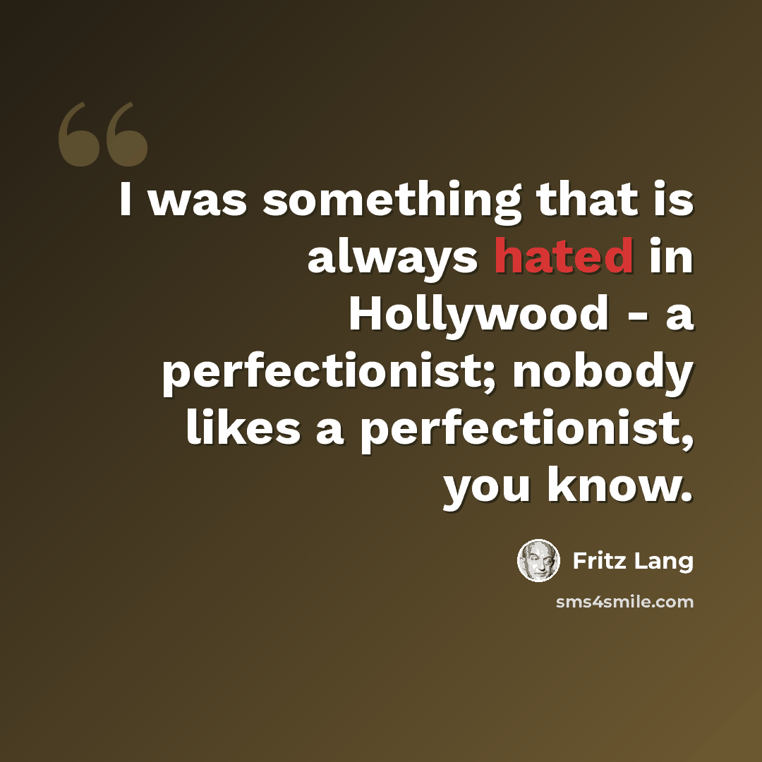“I was something that is always hated in Hollywood - a perfectionist; nobody likes a perfectionist, you know.” quote by Fritz Lang