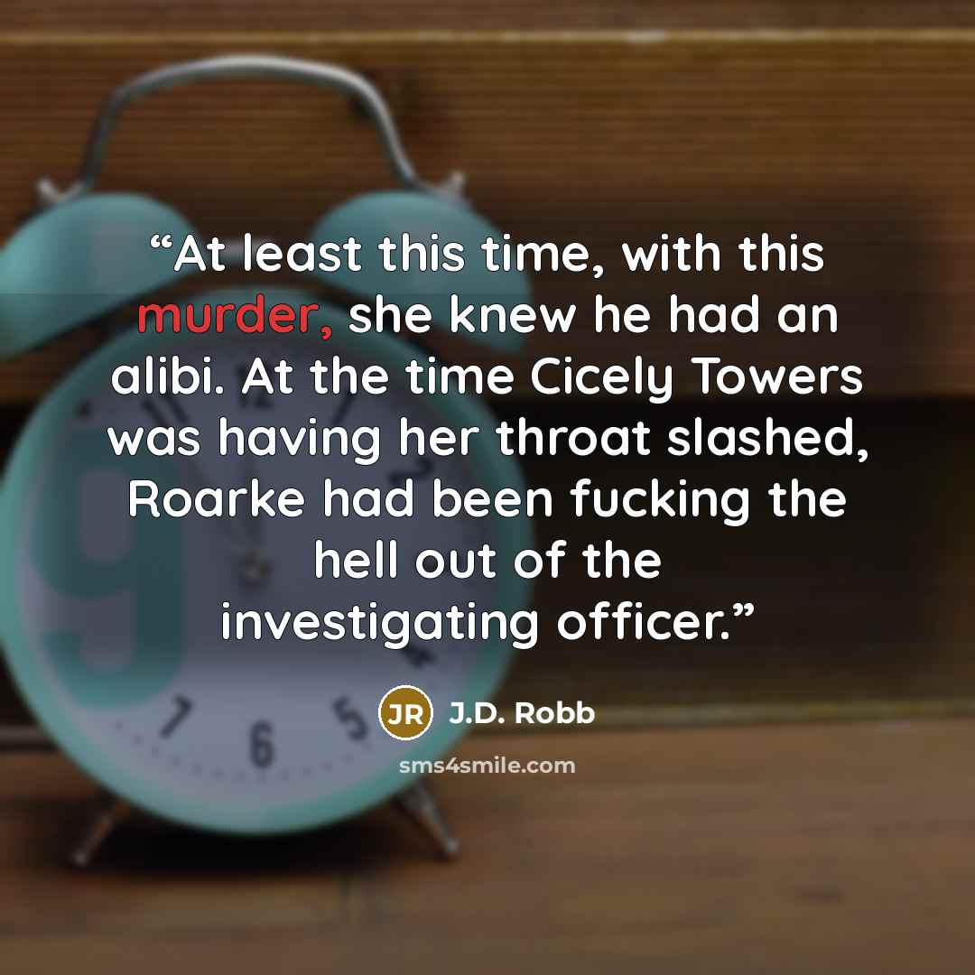 “At least this time, with this murder, she knew he had an alibi. At the time Cicely Towers was having her throat slashed, Roarke had been fucking the hell out of the investigating officer.” quote by J.D. Robb