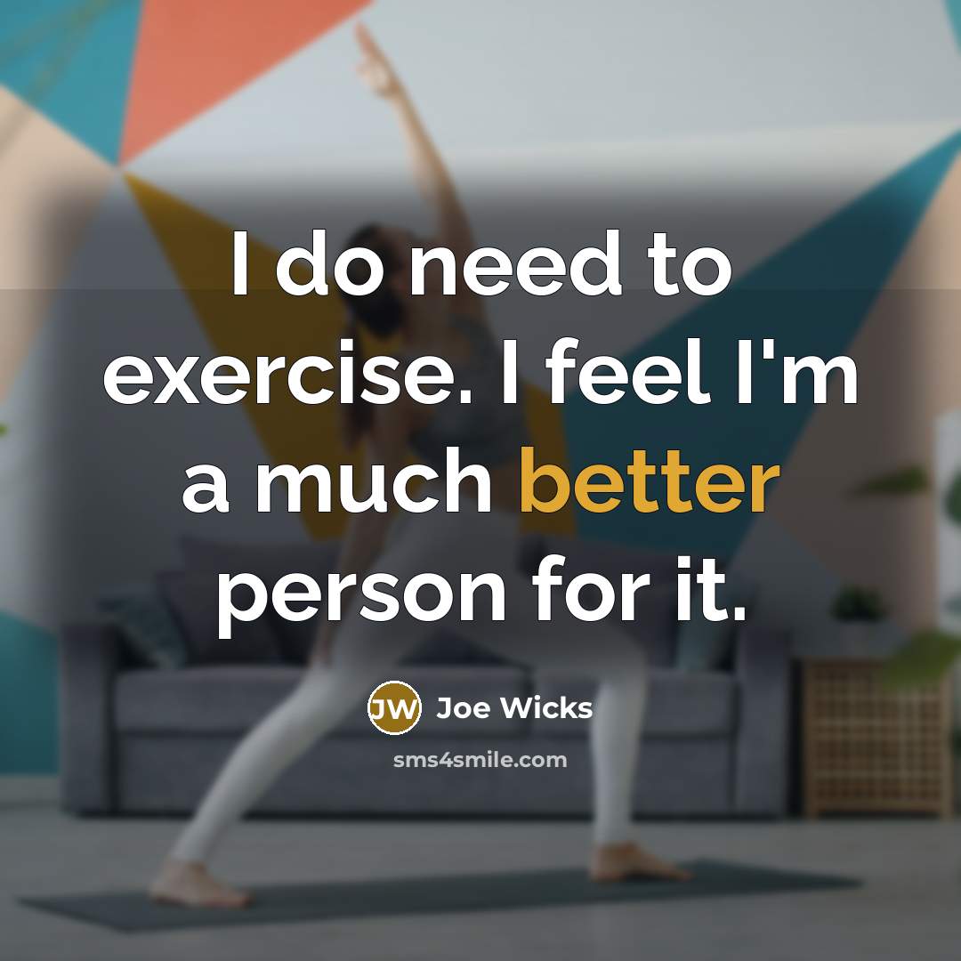 “I do need to exercise. I feel I'm a much better person for it.” quote by Joe Wicks