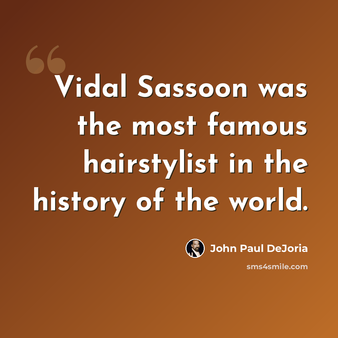 “Vidal Sassoon was the most famous hairstylist in the history of the world.” quote by John Paul DeJoria