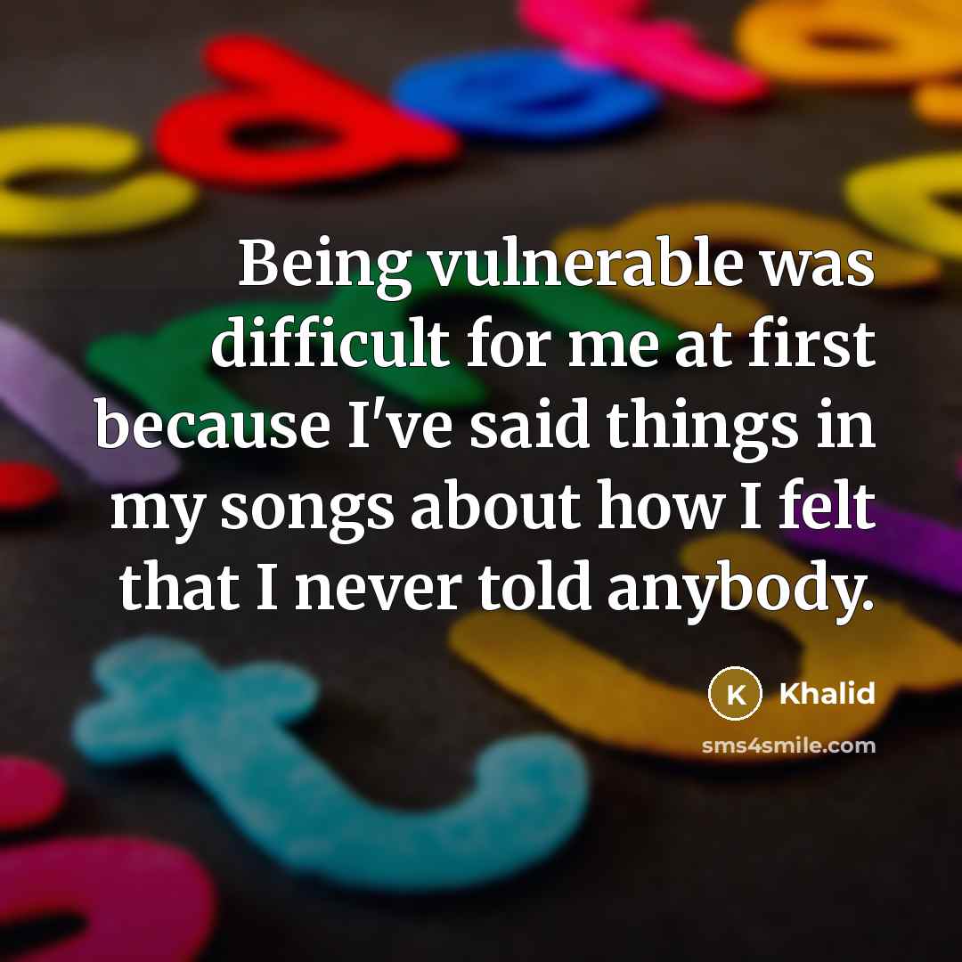 “Being vulnerable was difficult for me at first because I've said things in my songs about how I felt that I never told anybody.” quote by Khalid