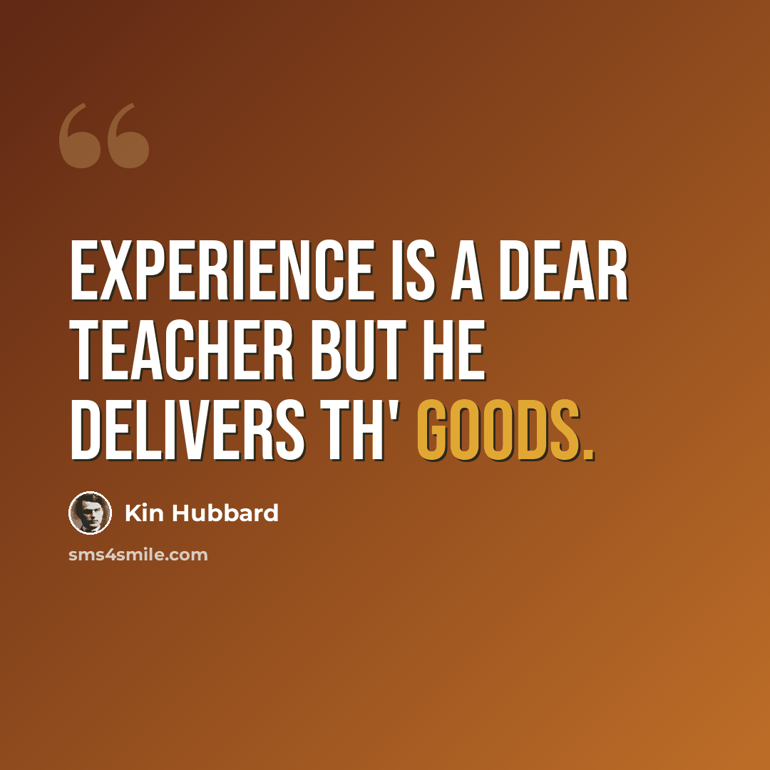 “Experience is a dear teacher but he delivers th' goods.” quote by Kin Hubbard