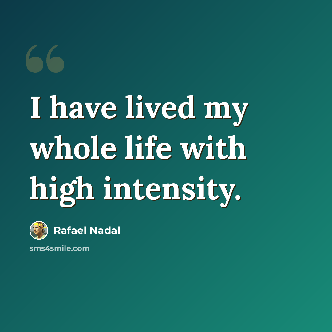 “I have lived my whole life with high intensity.” quote by Rafael Nadal