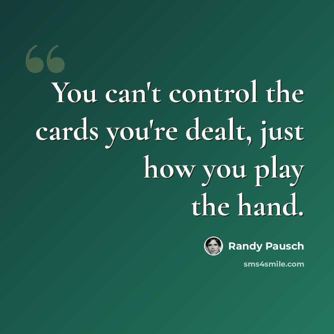 “You can't control the cards you're dealt, just how you play the hand.” quote by Randy Pausch
