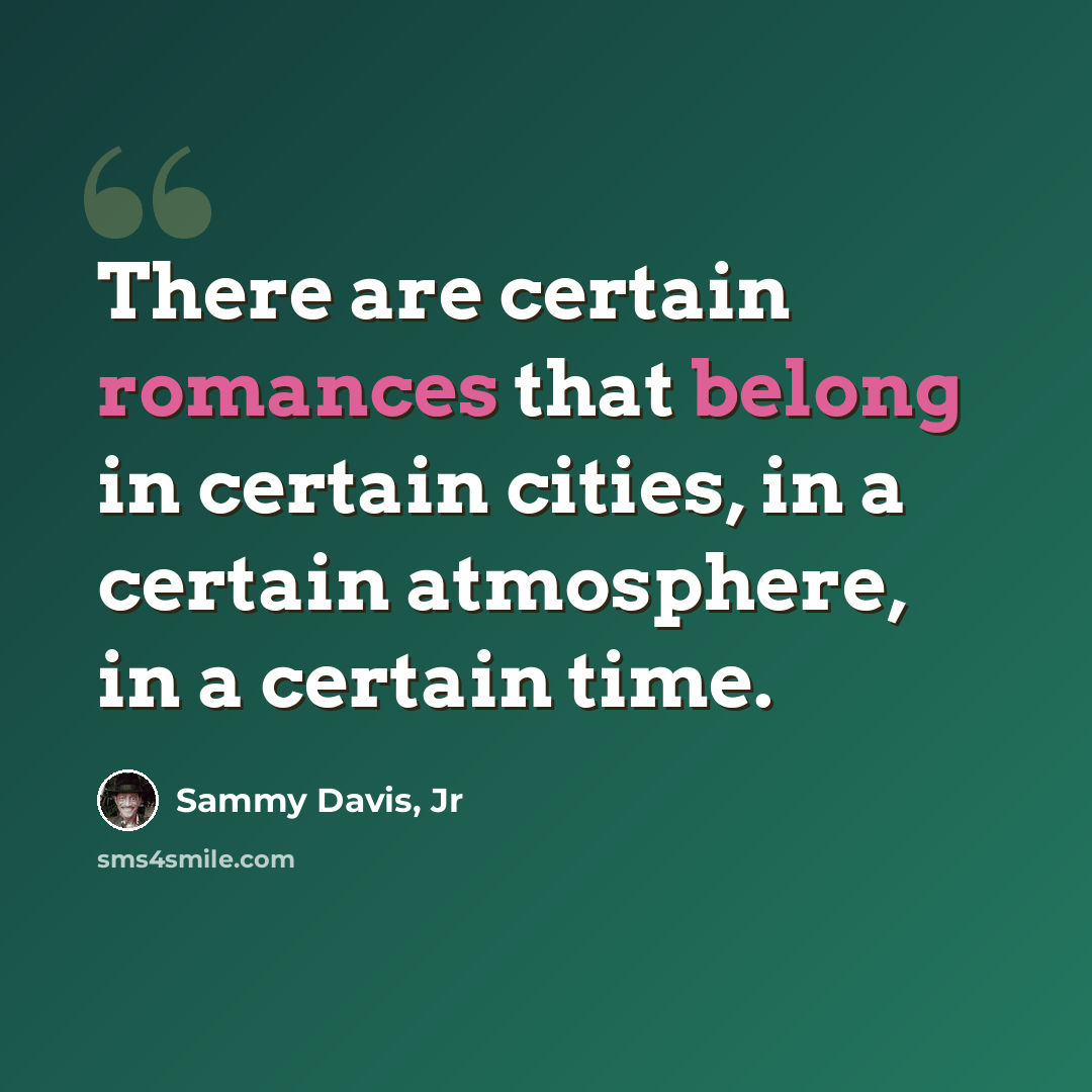 “There are certain romances that belong in certain cities, in a certain atmosphere, in a certain time.” quote by Sammy Davis, Jr
