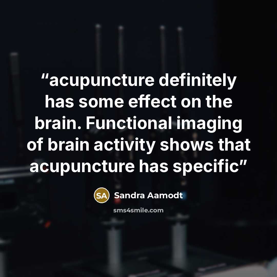 “acupuncture definitely has some effect on the brain. Functional imaging of brain activity shows that acupuncture has specific” quote by Sandra Aamodt