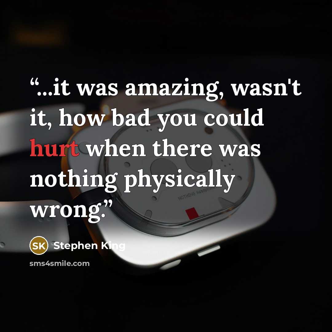 “...it was amazing, wasn't it, how bad you could hurt when there was nothing physically wrong.” quote by Stephen King
