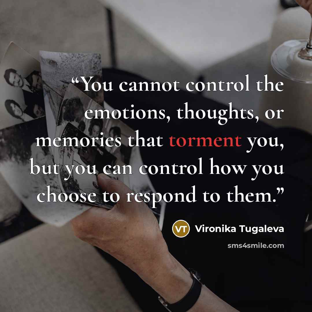 “You cannot control the emotions, thoughts, or memories that torment you, but you can control how you choose to respond to them.” quote by Vironika Tugaleva