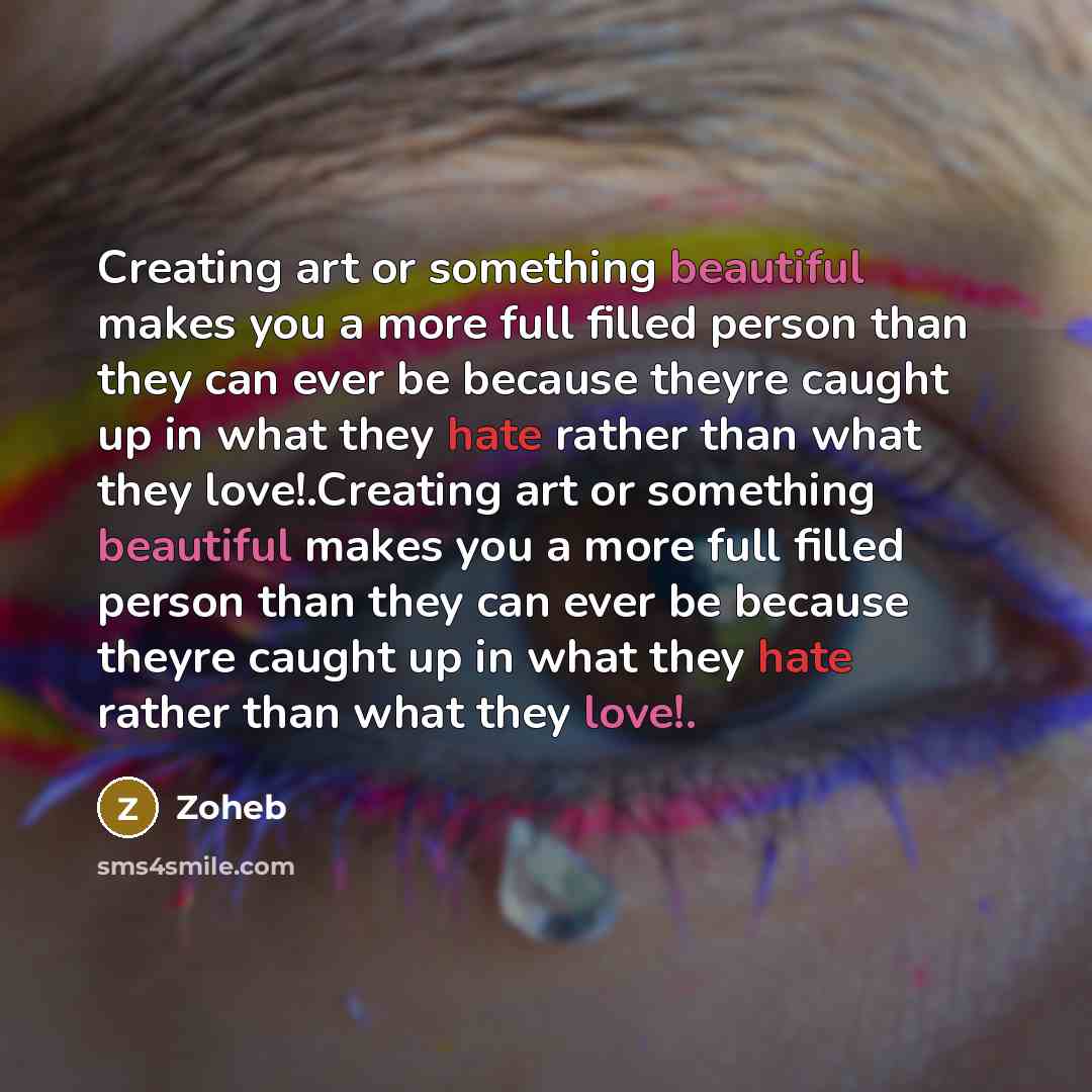 “Creating art or something beautiful makes you a more full filled person than they can ever be because theyre caught up in what they hate rather than what they love!.Creating art or something beautiful makes you a more full filled person than they can ever be because theyre caught up in what they…” quote by Zoheb