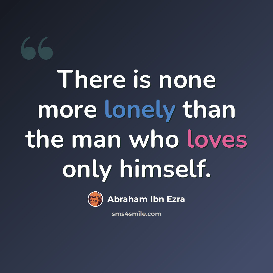“There is none more lonely than the man who loves only himself.” quote by Abraham ibn Ezra