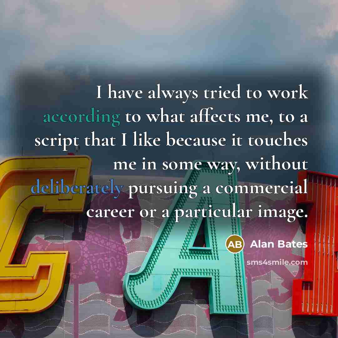 “I have always tried to work according to what affects me, to a script that I like because it touches me in some way, without deliberately pursuing a commercial career or a particular image.” quote by Alan Bates