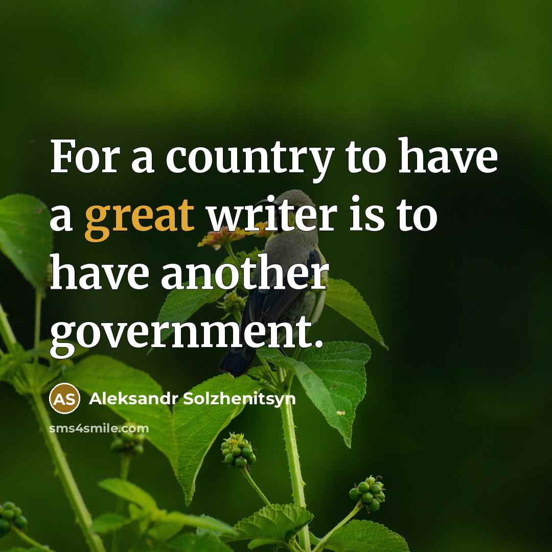 “For a country to have a great writer is to have another government.” quote by Aleksandr Solzhenitsyn