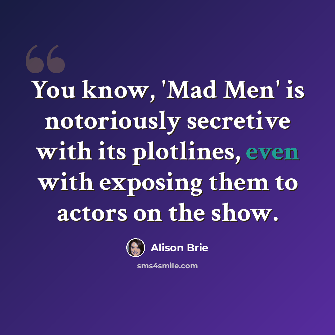 “You know, 'Mad Men' is notoriously secretive with its plotlines, even with exposing them to actors on the show.” quote by Alison Brie