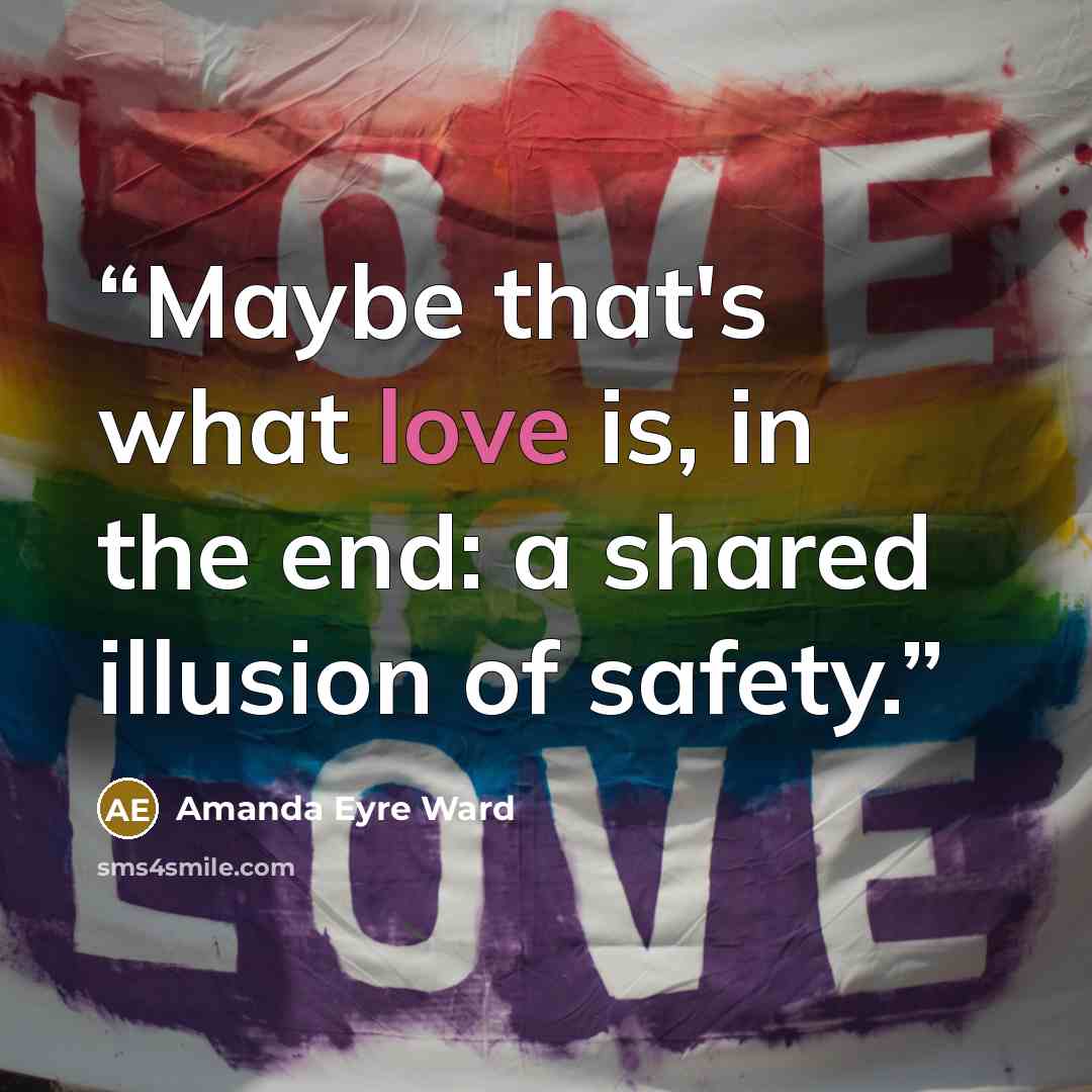 “Maybe that's what love is, in the end: a shared illusion of safety.” quote by Amanda Eyre Ward