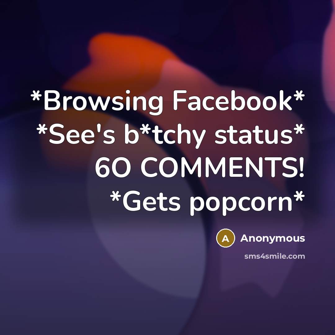 “*Browsing Facebook* *See's b*tchy status* 6O COMMENTS! *Gets popcorn*” quote by Anonymous