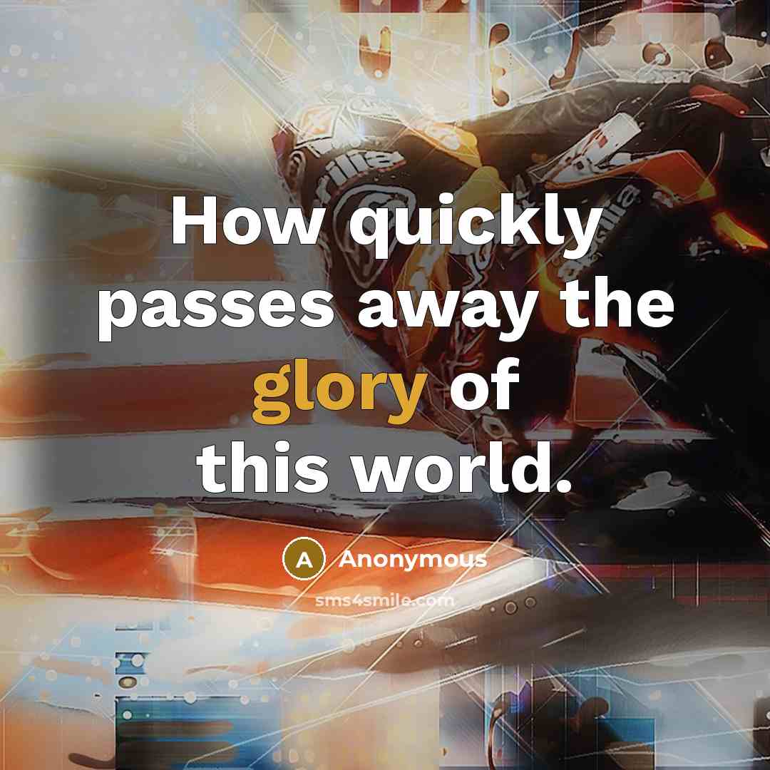 “How quickly passes away the glory of this world.” quote by Anonymous